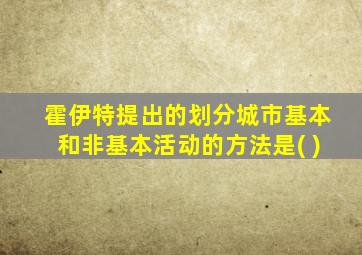 霍伊特提出的划分城市基本和非基本活动的方法是( )